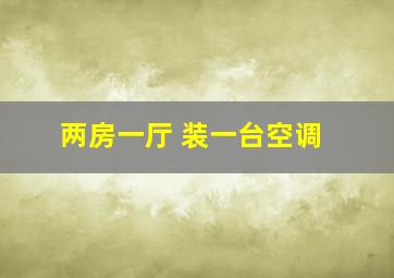 两房一厅 装一台空调